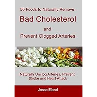 50 Foods to Naturally Remove Bad Cholesterol and Prevent Clogged Arteries: Naturally Unclog Arteries, Prevent Stroke and Heart Attack 50 Foods to Naturally Remove Bad Cholesterol and Prevent Clogged Arteries: Naturally Unclog Arteries, Prevent Stroke and Heart Attack Kindle Paperback