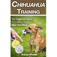 Chihuahua Training: The Complete Guide To Training the Best Dog Ever Chihuahua Training: The Complete Guide To Training the Best Dog Ever Paperback Kindle