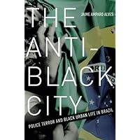 The Anti-Black City: Police Terror and Black Urban Life in Brazil The Anti-Black City: Police Terror and Black Urban Life in Brazil Paperback Kindle Hardcover