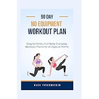 90-day no Equipment Workout Plan: Easy to Follow Full Body Everyday Workout Plans for all Ages at Home 90-day no Equipment Workout Plan: Easy to Follow Full Body Everyday Workout Plans for all Ages at Home Paperback Kindle