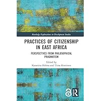 Practices of Citizenship in East Africa: Perspectives from Philosophical Pragmatism (Routledge Explorations in Development Studies) Practices of Citizenship in East Africa: Perspectives from Philosophical Pragmatism (Routledge Explorations in Development Studies) Kindle Hardcover Paperback