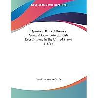 Opinion Of The Attorney General Concerning British Recruitment In The United States (1856) Opinion Of The Attorney General Concerning British Recruitment In The United States (1856) Paperback