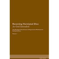 Reversing Herniated Disc: As God Intended The Raw Vegan Plant-Based Detoxification & Regeneration Workbook for Healing Patients. Volume 1