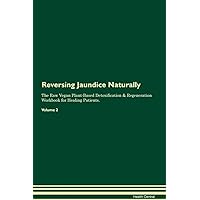 Reversing Jaundice Naturally The Raw Vegan Plant-Based Detoxification & Regeneration Workbook for Healing Patients. Volume 2