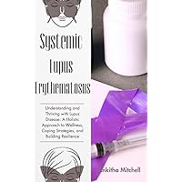Systemic Lupus Erythematosus: What About It? Everything you need to know and understand about the disease and how to keep yourself safe from any outbreak Systemic Lupus Erythematosus: What About It? Everything you need to know and understand about the disease and how to keep yourself safe from any outbreak Kindle Paperback
