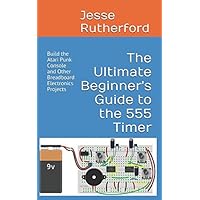 The Ultimate Beginner's Guide to the 555 Timer: Build the Atari Punk Console and Other Breadboard Electronics Projects The Ultimate Beginner's Guide to the 555 Timer: Build the Atari Punk Console and Other Breadboard Electronics Projects Paperback Kindle