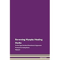 Reversing Myopia: Healing Herbs The Raw Vegan Plant-Based Detoxification & Regeneration Workbook for Healing Patients. Volume 8