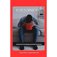 EMETOPHOBIA : LEARN HOW TO OVERCOME YOUR FEAR OF VOMITING EMETOPHOBIA : LEARN HOW TO OVERCOME YOUR FEAR OF VOMITING Kindle