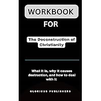 Workbook For The Deconstruction of Christianity by Alisa Childers: What It Is, Why It’s causes destruction, and how to deal with it
