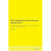 Reversing Brain Tumor: Testimonials for Hope. From Patients with Different Diseases Part 1 The Raw Vegan Plant-Based Detoxification & Regeneration Workbook for Healing Patients. Volume 6