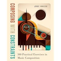 Composing with Constraints: 100 Practical Exercises in Music Composition Composing with Constraints: 100 Practical Exercises in Music Composition Paperback Kindle Hardcover