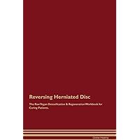 Reversing Herniated Disc The Raw Vegan Detoxification & Regeneration Workbook for Curing Patients
