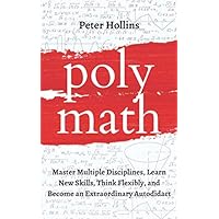 Polymath: Master Multiple Disciplines, Learn New Skills, Think Flexibly, and Become Extraordinary Autodidact (Learning how to Learn)