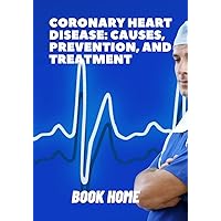 Treating and preventing heart disease/coronary Heart Disease : Coronary Heart Disease: causes, treatment and prevention