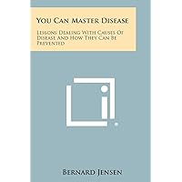 You Can Master Disease: Lessons Dealing With Causes Of Disease And How They Can Be Prevented You Can Master Disease: Lessons Dealing With Causes Of Disease And How They Can Be Prevented Paperback Hardcover