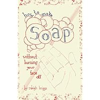 How To Make Soap: Without Burning Your Face Off How To Make Soap: Without Burning Your Face Off Kindle Pamphlet