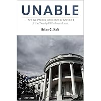 Unable: The Law, Politics, and Limits of Section 4 of the Twenty-Fifth Amendment Unable: The Law, Politics, and Limits of Section 4 of the Twenty-Fifth Amendment Hardcover Kindle