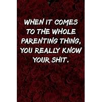 When it comes to the whole parenting thing you really know your shit Notebook: Lined Journal, 120 Pages, 6 x 9, Funny Mother Gag Gift, Red Roses Matte ... thing you really know your shit Journal)