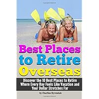 Best Places to Retire: [Overseas] - Discover the 10 Best Places to Retire Where Every Day Feels Like Vacation and Your Dollar Stretches Far ~ A Guide to Retiring Abroad Best Places to Retire: [Overseas] - Discover the 10 Best Places to Retire Where Every Day Feels Like Vacation and Your Dollar Stretches Far ~ A Guide to Retiring Abroad Paperback Kindle