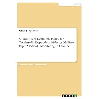 A Healthcare Economic Policy for Non-Insulin-Dependent Diabetes Mellitus Type 2 Patients Monitoring in Ukraine A Healthcare Economic Policy for Non-Insulin-Dependent Diabetes Mellitus Type 2 Patients Monitoring in Ukraine Paperback