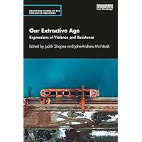Our Extractive Age: Expressions of Violence and Resistance (Routledge Studies of the Extractive Industries and Sustainable Development) Our Extractive Age: Expressions of Violence and Resistance (Routledge Studies of the Extractive Industries and Sustainable Development) Kindle Paperback Hardcover