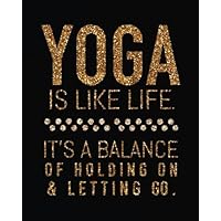 Yoga is like life. It's a balance of holding on & letting go.: Yoga Lined Notebook Journal Daily Planner Diary 8