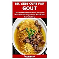 DR. SEBI CURE FOR GOUT: The Recommended Guide on How to Naturally Eliminate Gout Making Use of Dr. Sebi Alkaline Diet Methodology