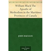 William Black The Apostle of Methodism in the Maritime Provinces of Canada William Black The Apostle of Methodism in the Maritime Provinces of Canada Kindle Hardcover Paperback MP3 CD Library Binding