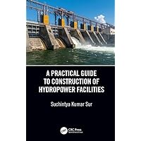 A Practical Guide to Construction of Hydropower Facilities A Practical Guide to Construction of Hydropower Facilities Hardcover Kindle Paperback