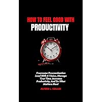 How To Feel Good With Productivity: Overcome Procrastination Lead With A Vision, Manage Your Time, Increase Productivity, And Do What Matters Most (The Growth and Productivity Series) How To Feel Good With Productivity: Overcome Procrastination Lead With A Vision, Manage Your Time, Increase Productivity, And Do What Matters Most (The Growth and Productivity Series) Kindle Paperback