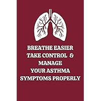 Breathe Easier Take Control & Manage Your Symptoms Properly: An Asthma Journal For Adult Sufferers of The Disease.