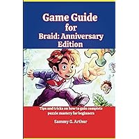 Game Guide for Braid: Anniversary Edition: Tips and tricks on how to gain complete puzzle mastery for beginners Game Guide for Braid: Anniversary Edition: Tips and tricks on how to gain complete puzzle mastery for beginners Kindle Hardcover Paperback