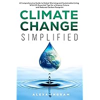 Climate Change Simplified: A Comprehensive Guide to Global Warming and Sustainable Living with 101 Essential Tips for a Greener Future and Reduced Carbon Footprint (Climate Consciousness Series)