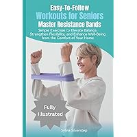 Easy-To-Follow Workouts for Seniors — Master Resistance Bands: Simple Exercises to Elevate Balance, Strengthen Flexibility, and Enhance Well-Being from the Comfort of Your Home Easy-To-Follow Workouts for Seniors — Master Resistance Bands: Simple Exercises to Elevate Balance, Strengthen Flexibility, and Enhance Well-Being from the Comfort of Your Home Paperback Kindle Hardcover
