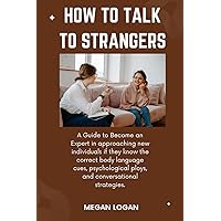 How to Talk to Strangers: A Guide to Become an Expert in approaching new individuals if they know the correct body language cues, psychological ploys, ... Relationships, Anger Management and Emotions)