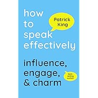 How to Speak Effectively: Influence, Engage, & Charm (How to be More Likable and Charismatic)
