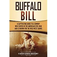 Buffalo Bill: A Captivating Guide to a Cowboy Who Served in the American Civil War and Is Known for the Wild West Shows (The Old West)