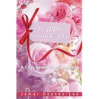HAPPY MOTHER'S DAY: A 7 Day Devotional for Mothers HAPPY MOTHER'S DAY: A 7 Day Devotional for Mothers Kindle Paperback