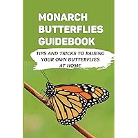 Monarch Butterflies Guidebook: Tips And Tricks To Raising Your Own Butterflies At Home: Tips On Feeding Monarch