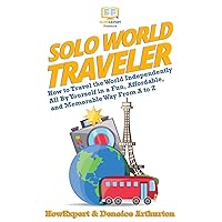 Solo World Traveler: How to Travel the World Independently All By Yourself in a Fun, Affordable, and Memorable Way From A to Z