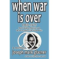 When War Is Over 1969-1975: Flower Children, Futurists, and the Last Surprise of the Vietnam War: A Memoir