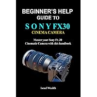 Beginner's help guide to Sony Fx30 Cinema Camera: Master your Sony Fx 30 Cinematic Camera with this handbook Beginner's help guide to Sony Fx30 Cinema Camera: Master your Sony Fx 30 Cinematic Camera with this handbook Paperback Kindle