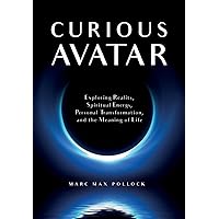 Curious Avatar: Exploring Reality, Spiritual Energy, Personal Transformation, and the Meaning of Life Curious Avatar: Exploring Reality, Spiritual Energy, Personal Transformation, and the Meaning of Life Paperback Kindle