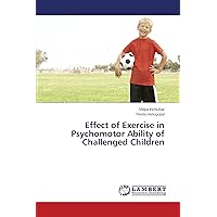 Effect of Exercise in Psychomotor Ability of Challenged Children Effect of Exercise in Psychomotor Ability of Challenged Children Paperback
