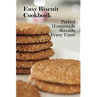Easy Biscuit Cookbook: Perfect Homemade Biscuits Every Time!: Bakery Biscuit Recipe Book