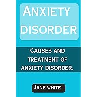 ANXIETY DISORDER : CAUSES AND TREATMENT OF ANXIETY DISORDER ANXIETY DISORDER : CAUSES AND TREATMENT OF ANXIETY DISORDER Kindle Paperback