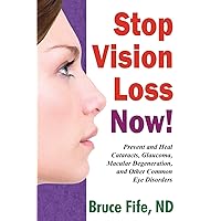 Stop Vision Loss Now!: Prevent and Heal Cataracts, Glaucoma, Macular Degeneration, and Other Common Eye Disorders Stop Vision Loss Now!: Prevent and Heal Cataracts, Glaucoma, Macular Degeneration, and Other Common Eye Disorders Paperback Kindle