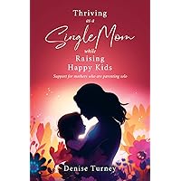 Thriving as a Single Mom While Raising Happy Kids: Support for Mothers Who Are Parenting Solo