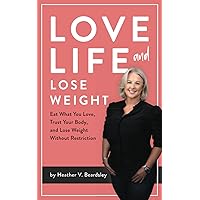 Love Life And Lose Weight: Eat What You Love, Trust Your Body, and Lose Weight Without Restriction Love Life And Lose Weight: Eat What You Love, Trust Your Body, and Lose Weight Without Restriction Paperback Kindle