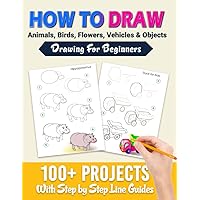 How To Draw: 100+ Projects With Step by Step Guidelines: Drawing For Beginners: Perfect Gift Book for Kids, Teens, Adults Vol 1 How To Draw: 100+ Projects With Step by Step Guidelines: Drawing For Beginners: Perfect Gift Book for Kids, Teens, Adults Vol 1 Paperback